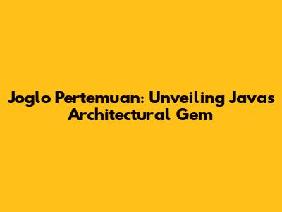 Joglo Pertemuan: Unveiling Java's Architectural Gem