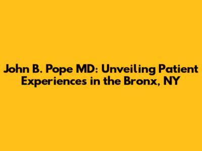 John B. Pope MD: Unveiling Patient Experiences in the Bronx, NY