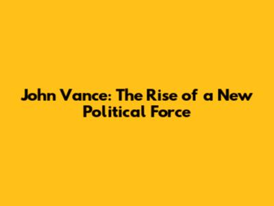 John Vance: The Rise of a New Political Force