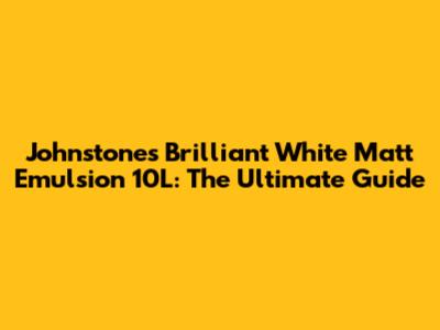 Johnstone's Brilliant White Matt Emulsion 10L: The Ultimate Guide