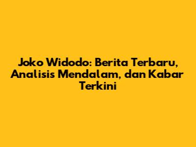 Joko Widodo: Berita Terbaru, Analisis Mendalam, dan Kabar Terkini