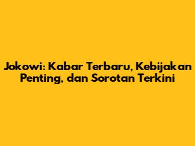 Jokowi: Kabar Terbaru, Kebijakan Penting, dan Sorotan Terkini