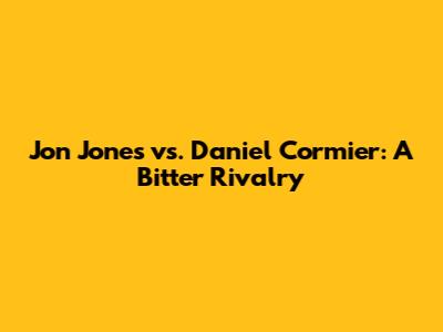 Jon Jones vs. Daniel Cormier: A Bitter Rivalry