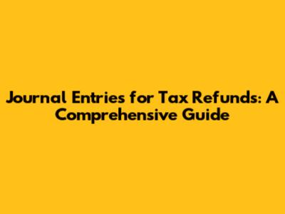 Journal Entries for Tax Refunds: A Comprehensive Guide