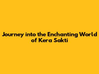 Journey into the Enchanting World of Kera Sakti
