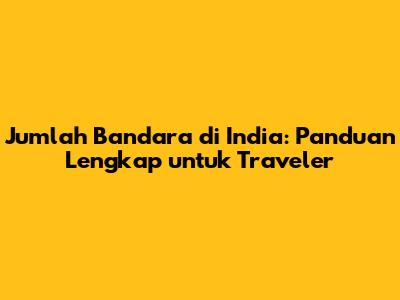 Jumlah Bandara di India: Panduan Lengkap untuk Traveler