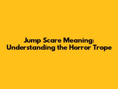 Jump Scare Meaning: Understanding the Horror Trope