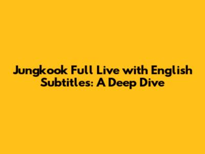 Jungkook Full Live with English Subtitles: A Deep Dive