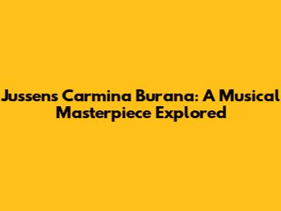 Jussen's Carmina Burana: A Musical Masterpiece Explored