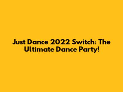 Just Dance 2022 Switch: The Ultimate Dance Party!