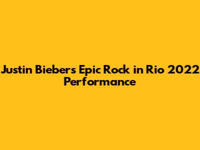 Justin Bieber's Epic Rock in Rio 2022 Performance