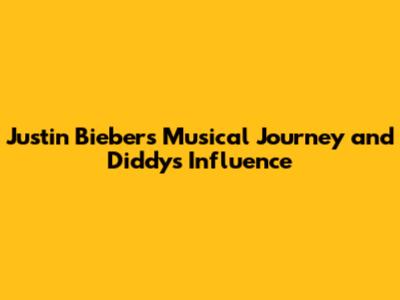 Justin Bieber's Musical Journey and Diddy's Influence