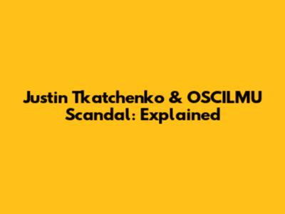 Justin Tkatchenko & OSCILMU Scandal: Explained