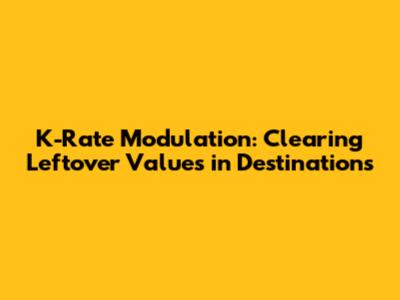 K-Rate Modulation: Clearing Leftover Values in Destinations