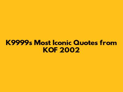 K9999's Most Iconic Quotes from KOF 2002