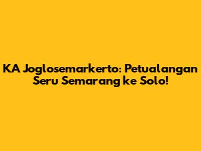 KA Joglosemarkerto: Petualangan Seru Semarang ke Solo!