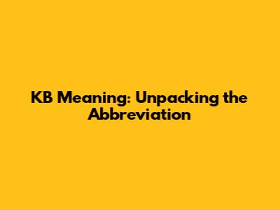 KB Meaning: Unpacking the Abbreviation