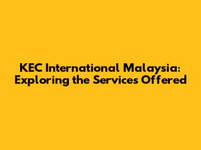 KEC International Malaysia: Exploring the Services Offered