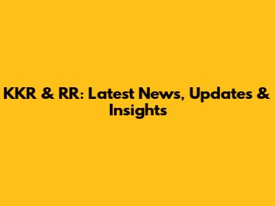 KKR & RR: Latest News, Updates & Insights