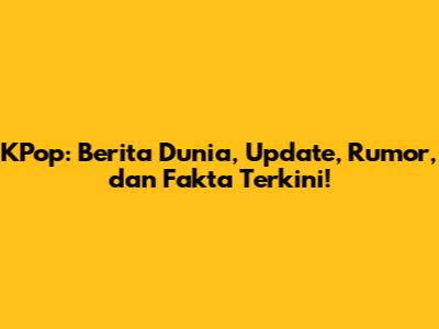 KPop: Berita Dunia, Update, Rumor, dan Fakta Terkini!