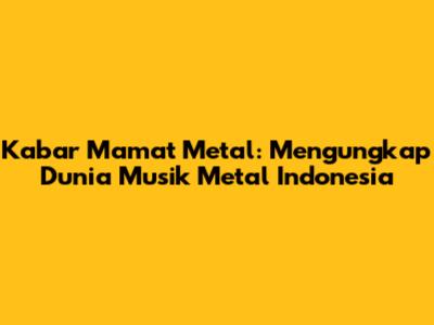 Kabar Mamat Metal: Mengungkap Dunia Musik Metal Indonesia