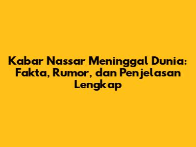 Kabar Nassar Meninggal Dunia: Fakta, Rumor, dan Penjelasan Lengkap