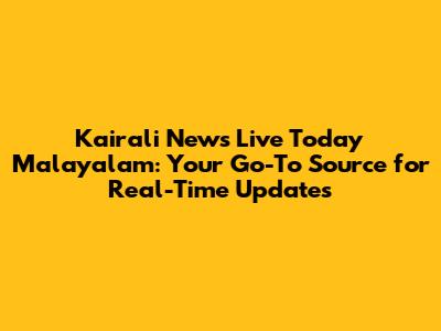 Kairali News Live Today Malayalam: Your Go-To Source for Real-Time Updates