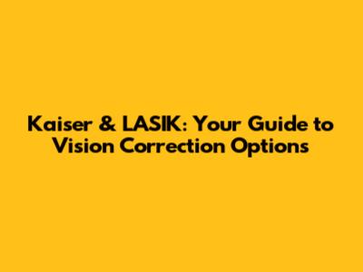 Kaiser & LASIK: Your Guide to Vision Correction Options