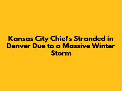 Kansas City Chiefs Stranded in Denver Due to a Massive Winter Storm