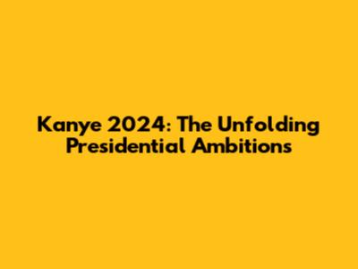 Kanye 2024: The Unfolding Presidential Ambitions