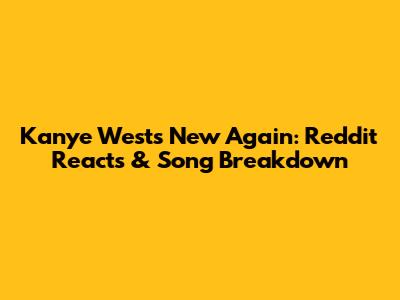 Kanye West's 'New Again': Reddit Reacts & Song Breakdown