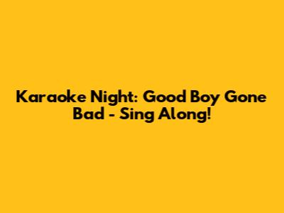 Karaoke Night: Good Boy Gone Bad - Sing Along!