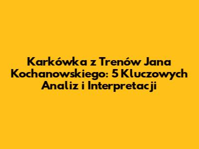 Karkówka z Trenów Jana Kochanowskiego: 5 Kluczowych Analiz i Interpretacji