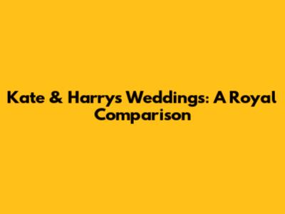 Kate & Harry's Weddings: A Royal Comparison