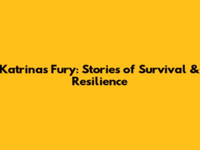 Katrina's Fury: Stories of Survival & Resilience