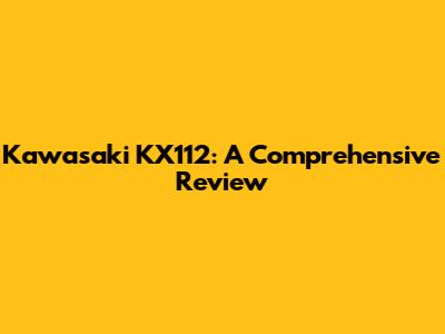 Kawasaki KX112: A Comprehensive Review