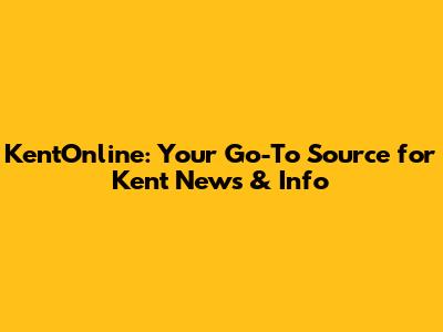 KentOnline: Your Go-To Source for Kent News & Info