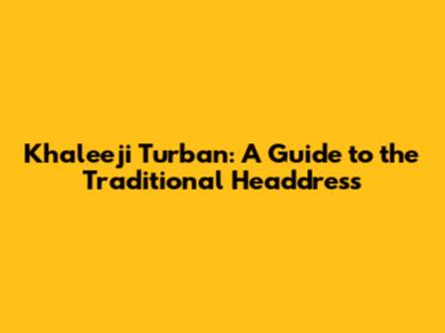 Khaleeji Turban: A Guide to the Traditional Headdress