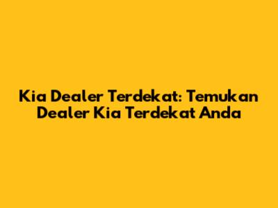 Kia Dealer Terdekat: Temukan Dealer Kia Terdekat Anda