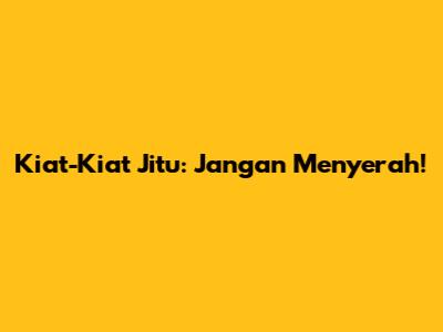 Kiat-Kiat Jitu: Jangan Menyerah!