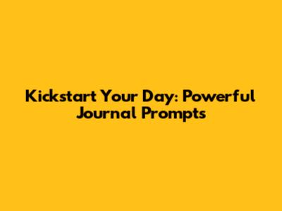 Kickstart Your Day: Powerful Journal Prompts
