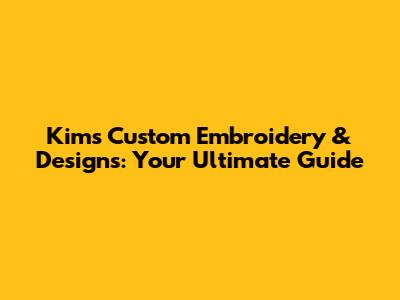 Kim's Custom Embroidery & Designs: Your Ultimate Guide