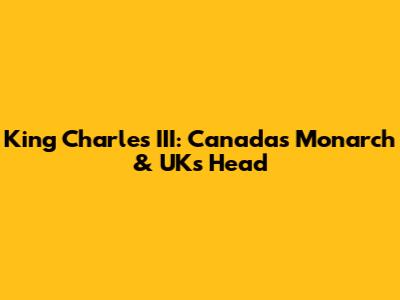 King Charles III: Canada's Monarch & UK's Head