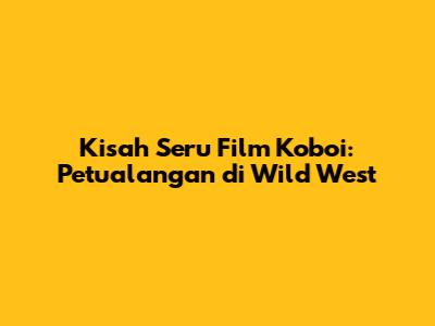 Kisah Seru Film Koboi: Petualangan di Wild West