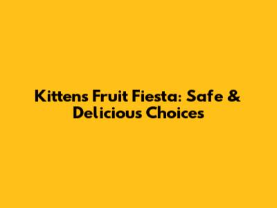 Kitten's Fruit Fiesta: Safe & Delicious Choices