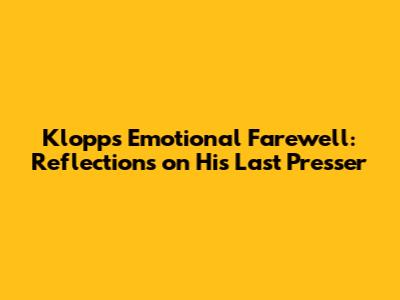 Klopp's Emotional Farewell: Reflections on His Last Presser