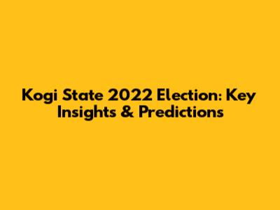 Kogi State 2022 Election: Key Insights & Predictions