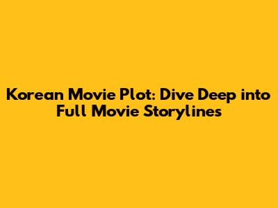 Korean Movie Plot: Dive Deep into Full Movie Storylines