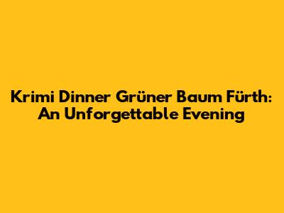 Krimi Dinner Grüner Baum Fürth: An Unforgettable Evening