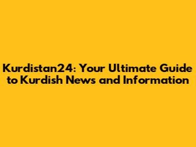 Kurdistan24: Your Ultimate Guide to Kurdish News and Information